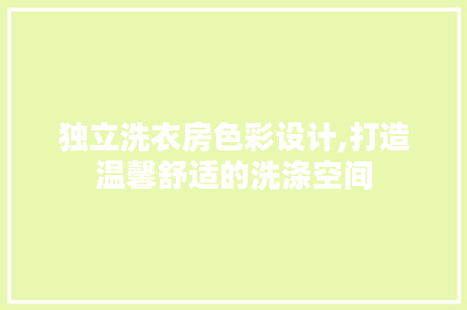 独立洗衣房色彩设计,打造温馨舒适的洗涤空间
