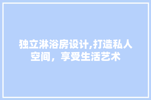 独立淋浴房设计,打造私人空间，享受生活艺术