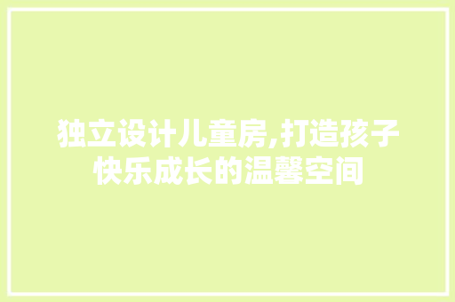 独立设计儿童房,打造孩子快乐成长的温馨空间