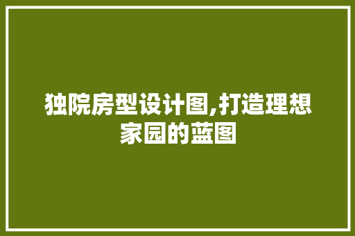 独院房型设计图,打造理想家园的蓝图