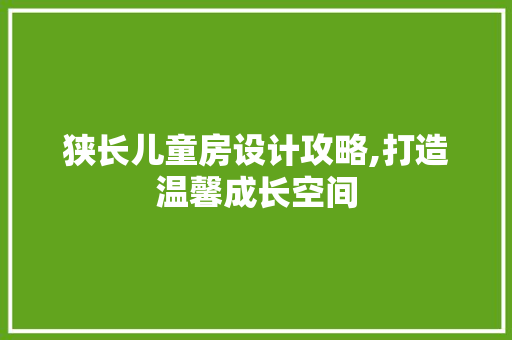 狭长儿童房设计攻略,打造温馨成长空间