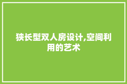 狭长型双人房设计,空间利用的艺术
