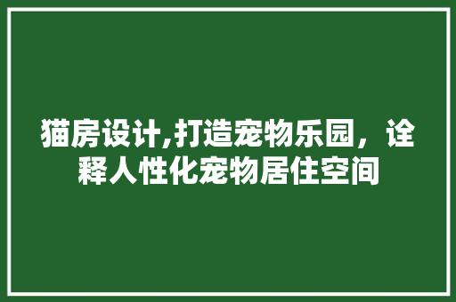 猫房设计,打造宠物乐园，诠释人性化宠物居住空间