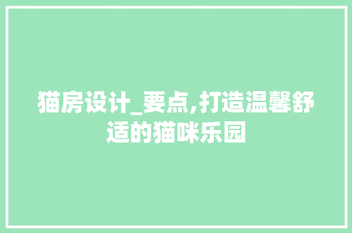 猫房设计_要点,打造温馨舒适的猫咪乐园