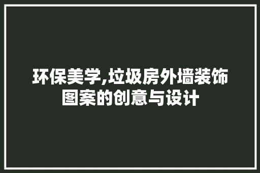 环保美学,垃圾房外墙装饰图案的创意与设计