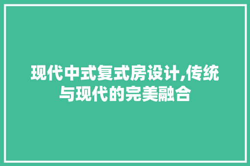 现代中式复式房设计,传统与现代的完美融合