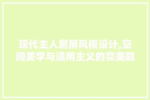 现代主人房屏风柜设计,空间美学与适用主义的完美融合