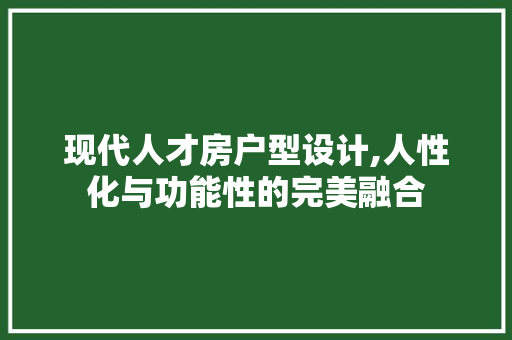 现代人才房户型设计,人性化与功能性的完美融合