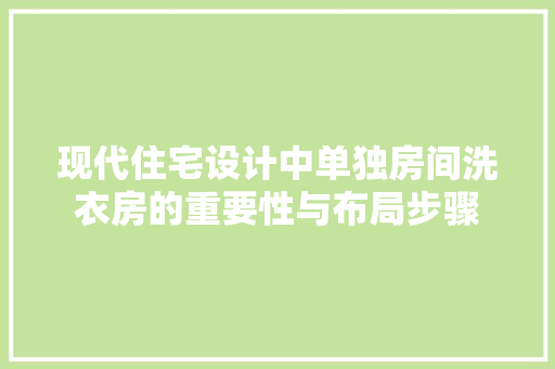 现代住宅设计中单独房间洗衣房的重要性与布局步骤