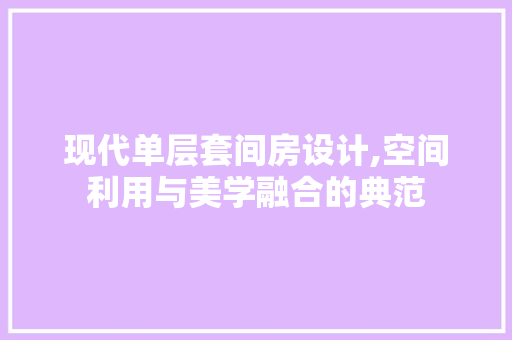 现代单层套间房设计,空间利用与美学融合的典范