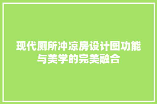 现代厕所冲凉房设计图功能与美学的完美融合