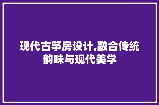 现代古筝房设计,融合传统韵味与现代美学