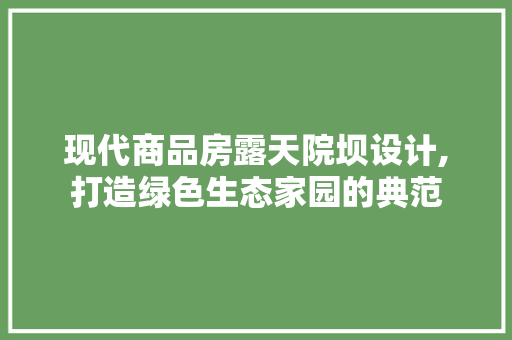 现代商品房露天院坝设计,打造绿色生态家园的典范