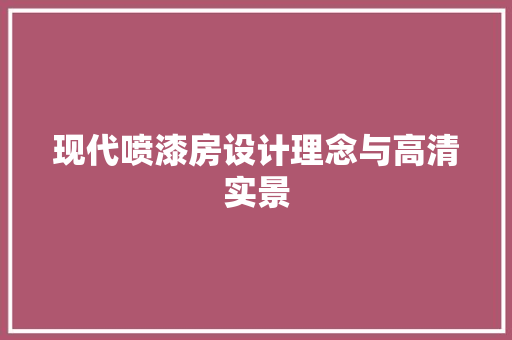 现代喷漆房设计理念与高清实景