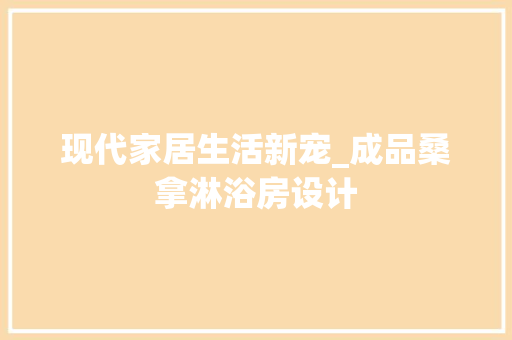 现代家居生活新宠_成品桑拿淋浴房设计