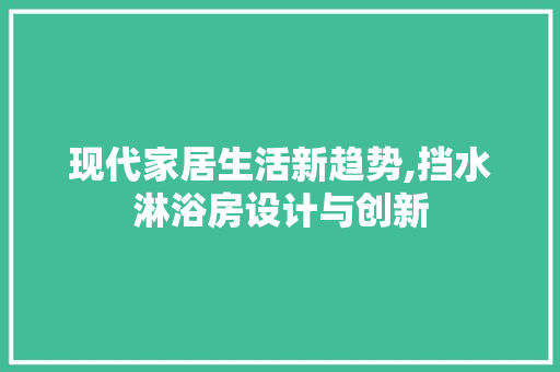现代家居生活新趋势,挡水淋浴房设计与创新