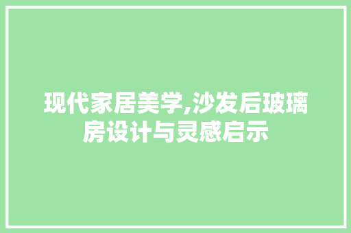 现代家居美学,沙发后玻璃房设计与灵感启示