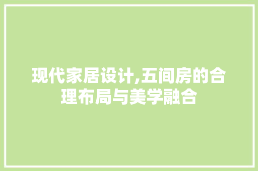 现代家居设计,五间房的合理布局与美学融合