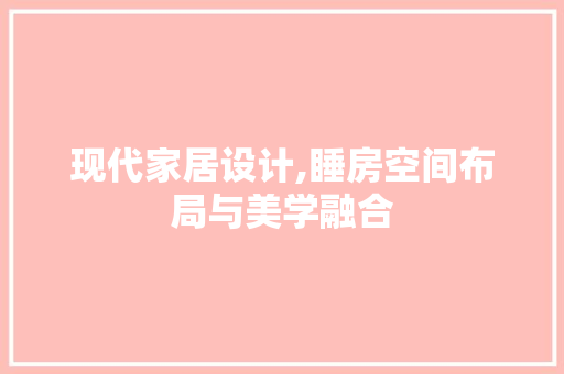 现代家居设计,睡房空间布局与美学融合