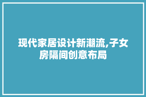 现代家居设计新潮流,子女房隔间创意布局