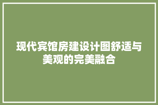 现代宾馆房建设计图舒适与美观的完美融合