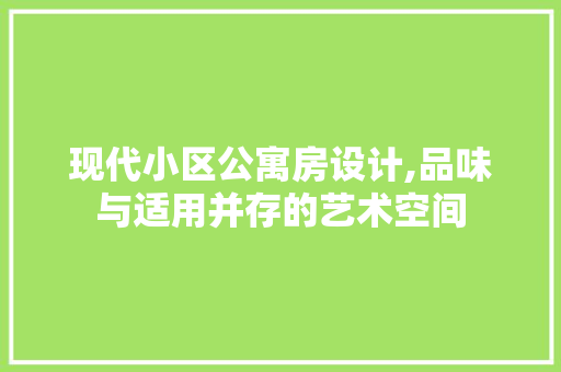 现代小区公寓房设计,品味与适用并存的艺术空间