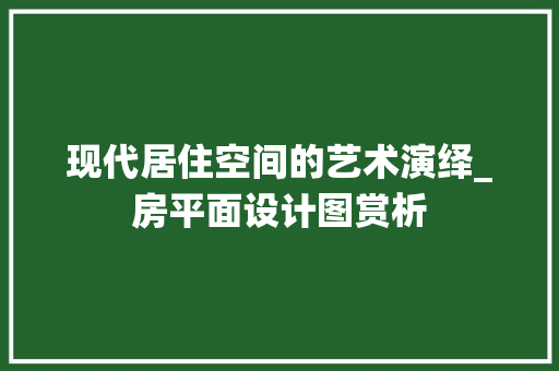 现代居住空间的艺术演绎_房平面设计图赏析
