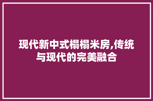 现代新中式榻榻米房,传统与现代的完美融合