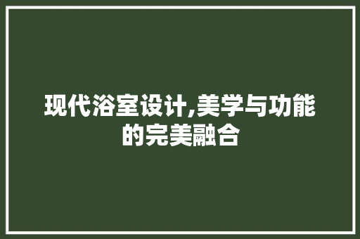 现代浴室设计,美学与功能的完美融合