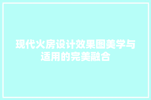 现代火房设计效果图美学与适用的完美融合