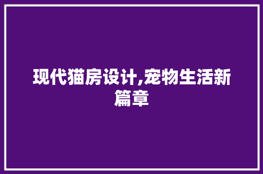 现代猫房设计,宠物生活新篇章