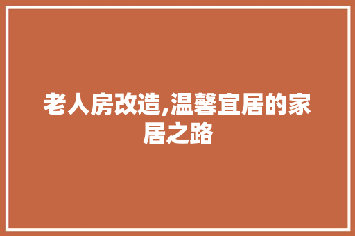 老人房改造,温馨宜居的家居之路