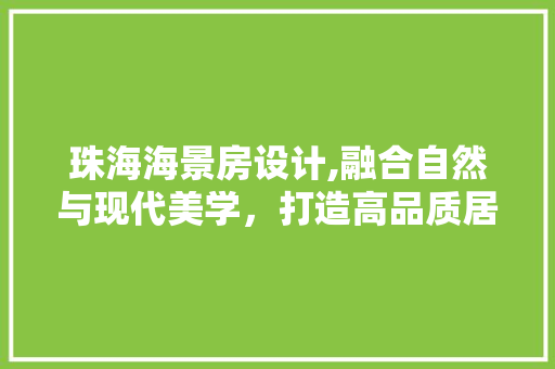 珠海海景房设计,融合自然与现代美学，打造高品质居住体验