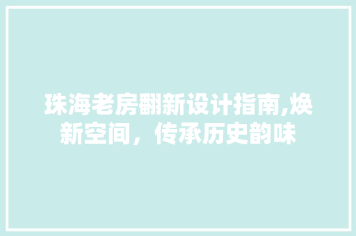 珠海老房翻新设计指南,焕新空间，传承历史韵味