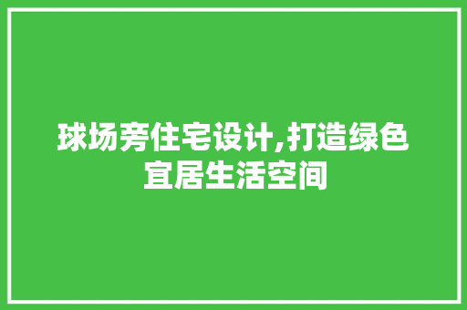 球场旁住宅设计,打造绿色宜居生活空间