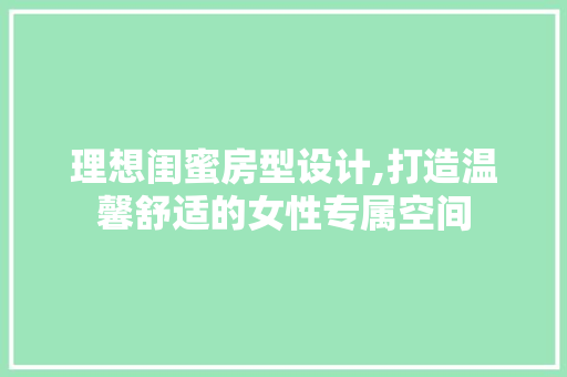 理想闺蜜房型设计,打造温馨舒适的女性专属空间