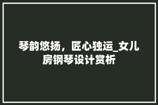 琴韵悠扬，匠心独运_女儿房钢琴设计赏析
