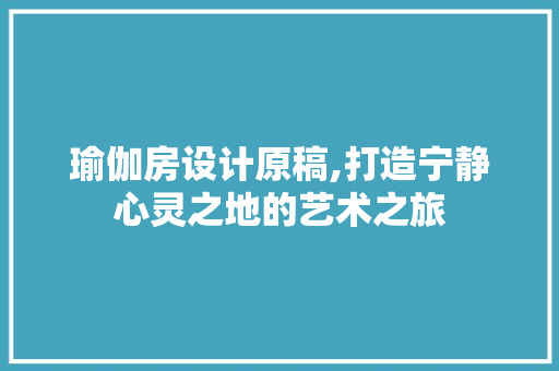 瑜伽房设计原稿,打造宁静心灵之地的艺术之旅