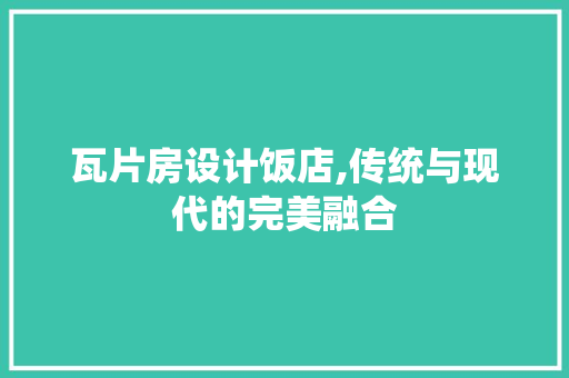 瓦片房设计饭店,传统与现代的完美融合