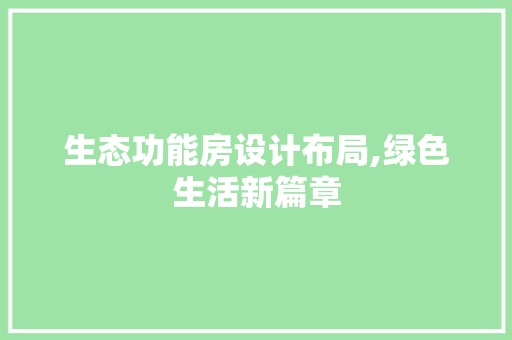 生态功能房设计布局,绿色生活新篇章