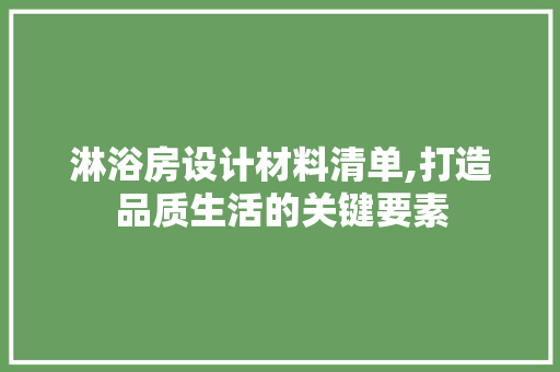淋浴房设计材料清单,打造品质生活的关键要素