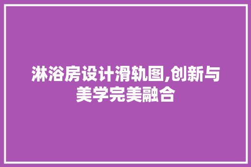淋浴房设计滑轨图,创新与美学完美融合