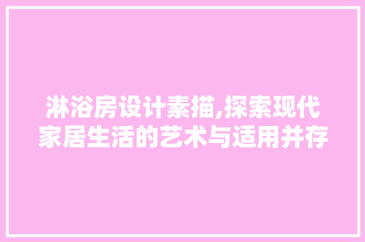 淋浴房设计素描,探索现代家居生活的艺术与适用并存