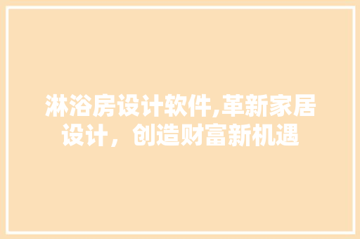 淋浴房设计软件,革新家居设计，创造财富新机遇