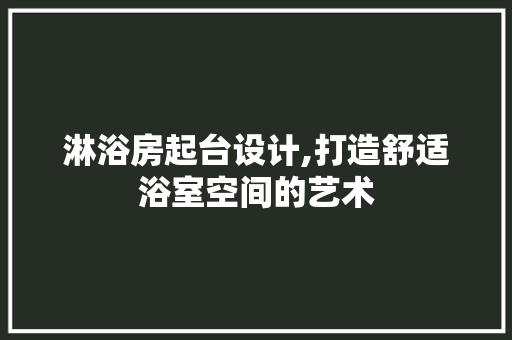淋浴房起台设计,打造舒适浴室空间的艺术
