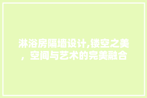 淋浴房隔墙设计,镂空之美，空间与艺术的完美融合