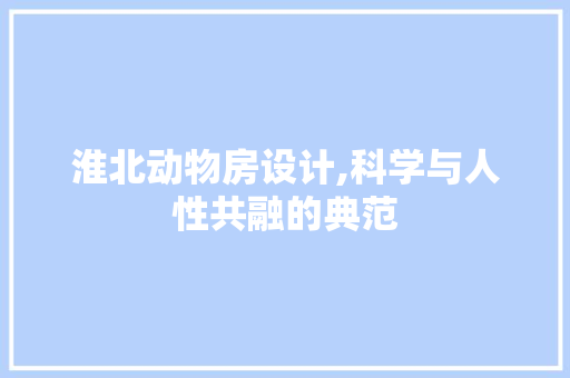 淮北动物房设计,科学与人性共融的典范