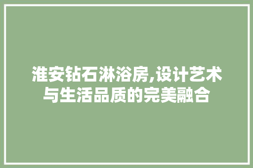 淮安钻石淋浴房,设计艺术与生活品质的完美融合
