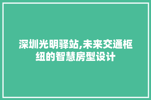 深圳光明驿站,未来交通枢纽的智慧房型设计