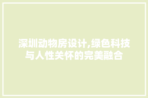 深圳动物房设计,绿色科技与人性关怀的完美融合